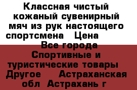 Классная чистый кожаный сувенирный мяч из рук настоящего спортсмена › Цена ­ 1 000 - Все города Спортивные и туристические товары » Другое   . Астраханская обл.,Астрахань г.